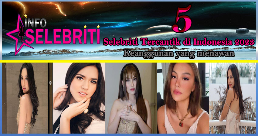 5 Selebriti Tercantik Indonesia 2023: Keanggunan yang Menawan